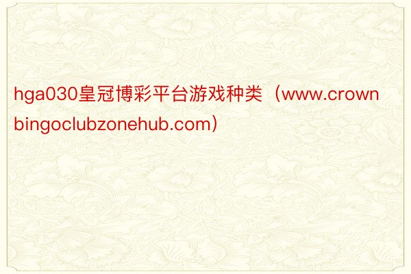 hga030皇冠博彩平台游戏种类（www.crownbingoclubzonehub.com）