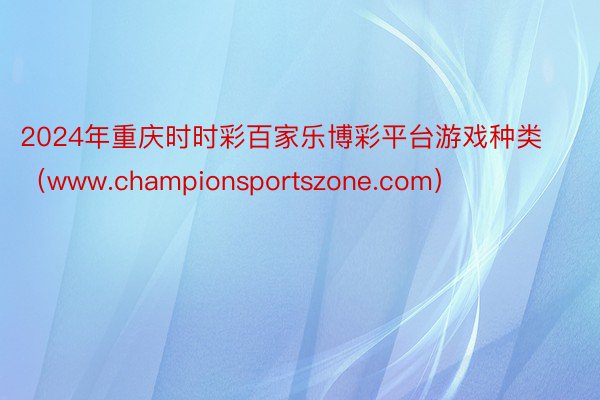 2024年重庆时时彩百家乐博彩平台游戏种类（www.championsportszone.com）