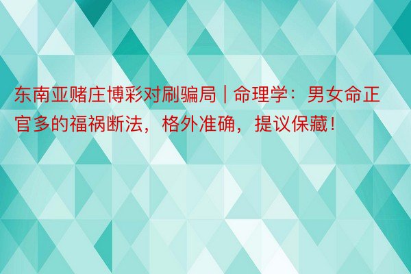 东南亚赌庄博彩对刷骗局 | 命理学：男女命正官多的福祸断法，格外准确，提议保藏！