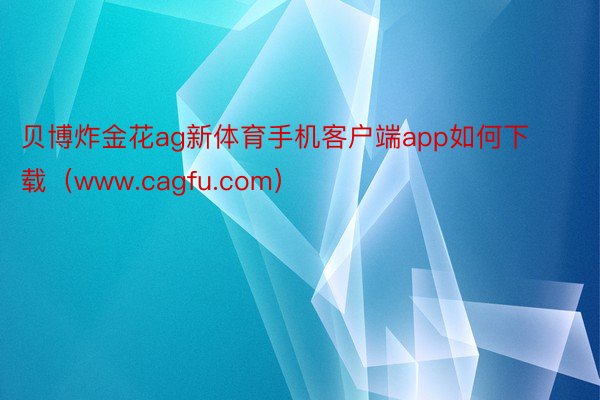 贝博炸金花ag新体育手机客户端app如何下载（www.cagfu.com）