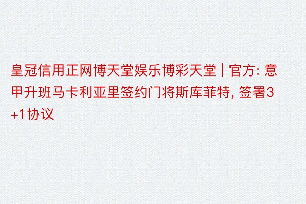 皇冠信用正网博天堂娱乐博彩天堂 | 官方: 意甲升班马卡利亚里签约门将斯库菲特， 签署3+1协议