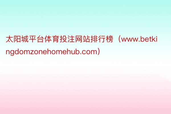 太阳城平台体育投注网站排行榜（www.betkingdomzonehomehub.com）