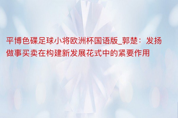 平博色碟足球小将欧洲杯国语版_郭楚：发扬做事买卖在构建新发展花式中的紧要作用