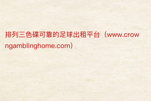 排列三色碟可靠的足球出租平台（www.crowngamblinghome.com）