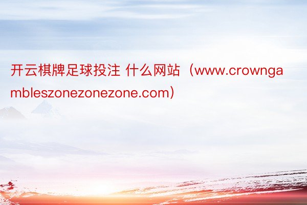 开云棋牌足球投注 什么网站（www.crowngambleszonezonezone.com）