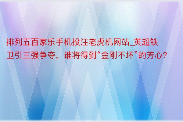 排列五百家乐手机投注老虎机网站_英超铁卫引三强争夺，谁将得到“金刚不坏”的芳心？