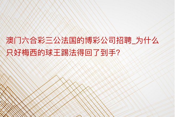 澳门六合彩三公法国的博彩公司招聘_为什么只好梅西的球王踢法得回了到手？