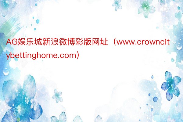 AG娱乐城新浪微博彩版网址（www.crowncitybettinghome.com）