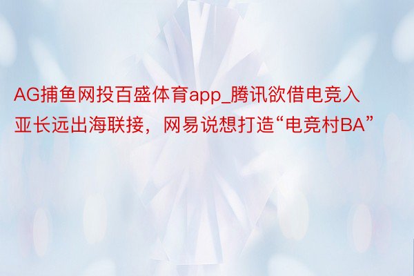 AG捕鱼网投百盛体育app_腾讯欲借电竞入亚长远出海联接，网易说想打造“电竞村BA”