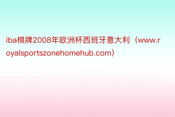 iba棋牌2008年欧洲杯西班牙意大利（www.royalsportszonehomehub.com）