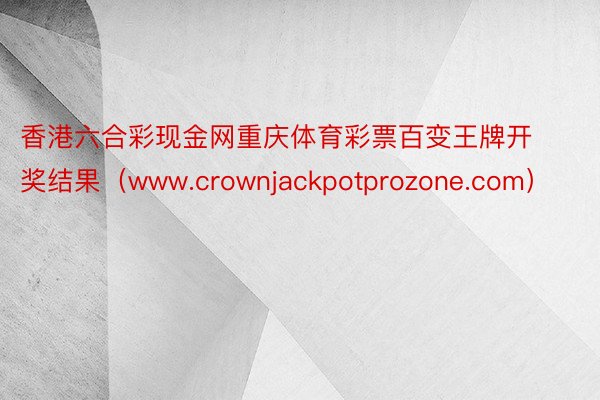 香港六合彩现金网重庆体育彩票百变王牌开奖结果（www.crownjackpotprozone.com）