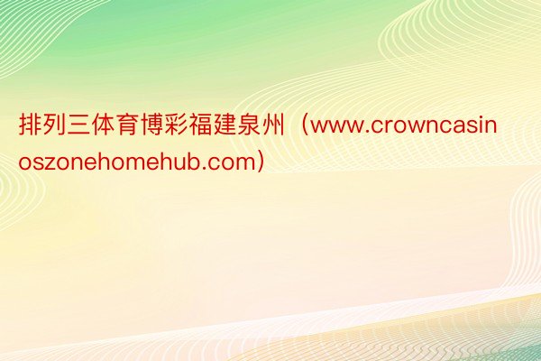 排列三体育博彩福建泉州（www.crowncasinoszonehomehub.com）