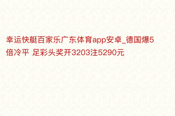 幸运快艇百家乐广东体育app安卓_德国爆5倍冷平 足彩头奖开3203注5290元