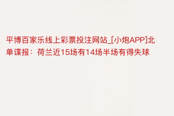 平博百家乐线上彩票投注网站_[小炮APP]北单谍报：荷兰近15场有14场半场有得失球