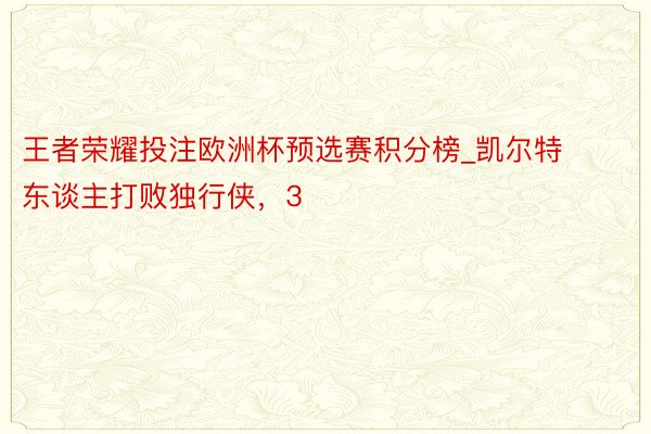 王者荣耀投注欧洲杯预选赛积分榜_凯尔特东谈主打败独行侠，3