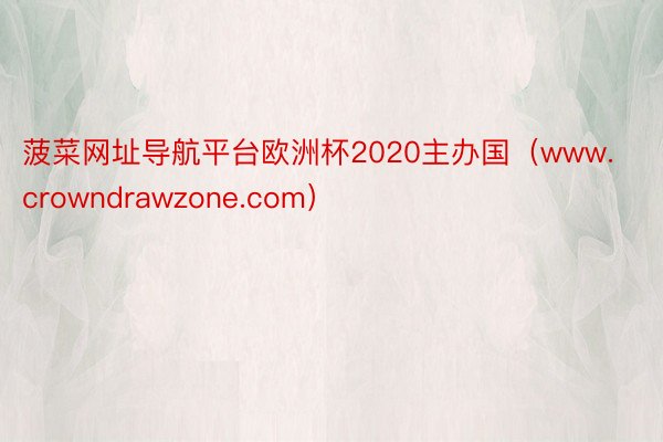 菠菜网址导航平台欧洲杯2020主办国（www.crowndrawzone.com）