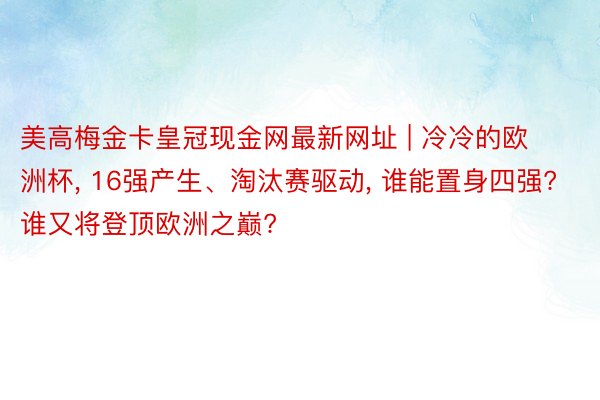 美高梅金卡皇冠现金网最新网址 | 冷冷的欧洲杯, 16强产生、淘汰赛驱动, 谁能置身四强? 谁又将登顶欧洲之巅?