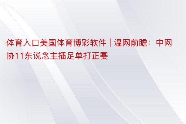 体育入口美国体育博彩软件 | 温网前瞻：中网协11东说念主插足单打正赛