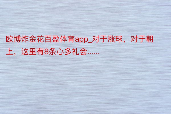 欧博炸金花百盈体育app_对于涨球，对于朝上，这里有8条心多礼会......