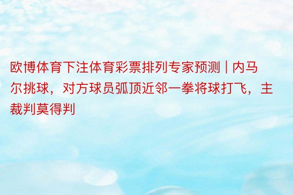 欧博体育下注体育彩票排列专家预测 | 内马尔挑球，对方球员弧顶近邻一拳将球打飞，主裁判莫得判