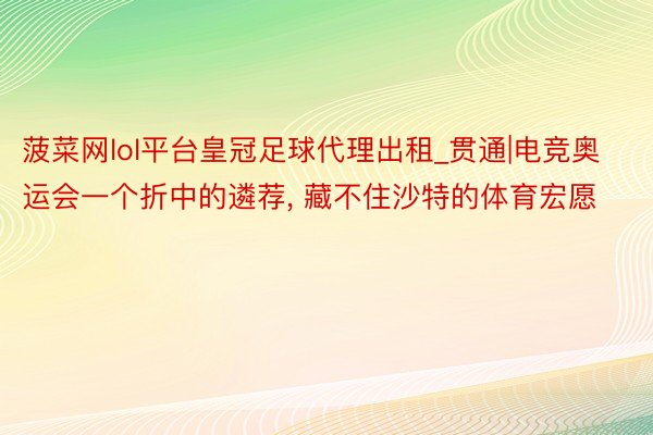 菠菜网lol平台皇冠足球代理出租_贯通|电竞奥运会一个折中的遴荐, 藏不住沙特的体育宏愿