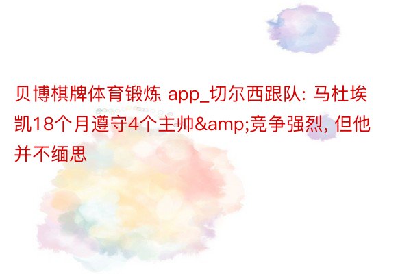 贝博棋牌体育锻炼 app_切尔西跟队: 马杜埃凯18个月遵守4个主帅&竞争强烈, 但他并不缅思