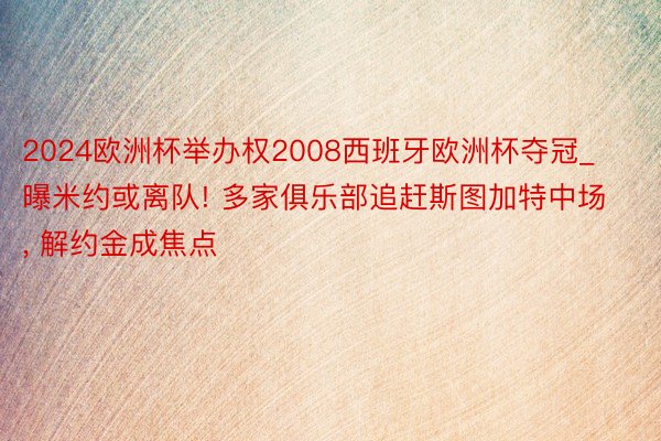 2024欧洲杯举办权2008西班牙欧洲杯夺冠_曝米约或离队! 多家俱乐部追赶斯图加特中场, 解约金成焦点