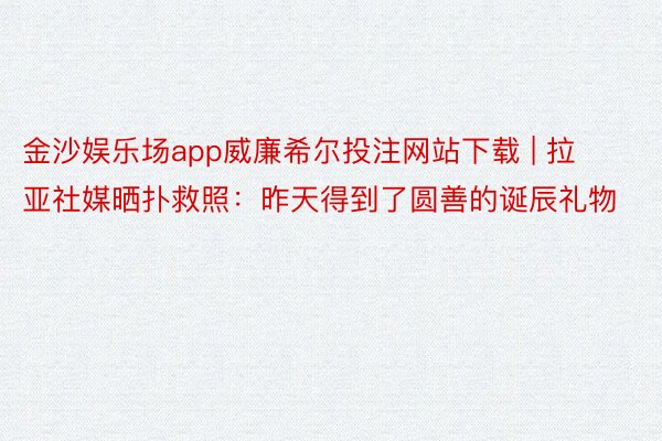 金沙娱乐场app威廉希尔投注网站下载 | 拉亚社媒晒扑救照：昨天得到了圆善的诞辰礼物