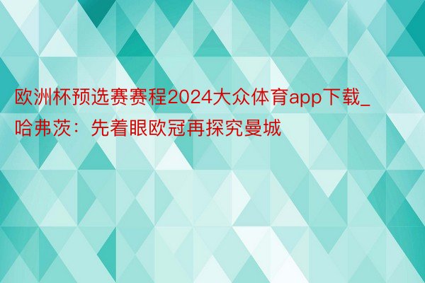 欧洲杯预选赛赛程2024大众体育app下载_哈弗茨：先着眼欧冠再探究曼城