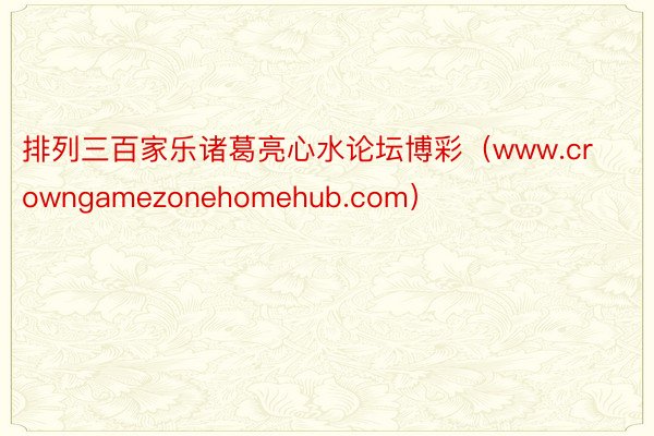 排列三百家乐诸葛亮心水论坛博彩（www.crowngamezonehomehub.com）