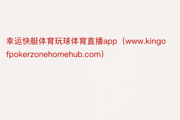 幸运快艇体育玩球体育直播app（www.kingofpokerzonehomehub.com）