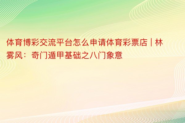 体育博彩交流平台怎么申请体育彩票店 | 林雾风：奇门遁甲基础之八门象意