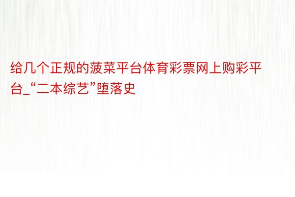 给几个正规的菠菜平台体育彩票网上购彩平台_“二本综艺”堕落史