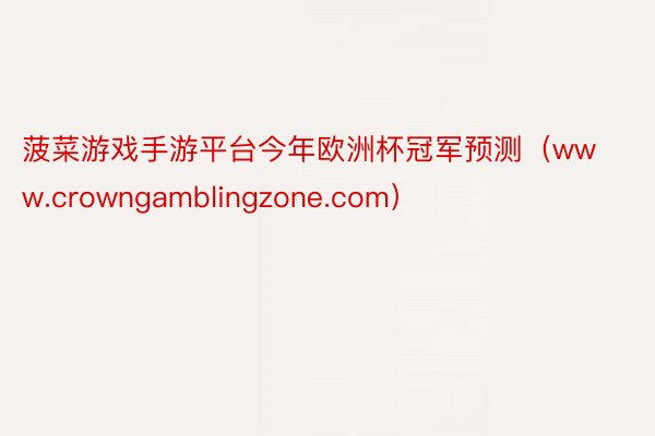 菠菜游戏手游平台今年欧洲杯冠军预测（www.crowngamblingzone.com）