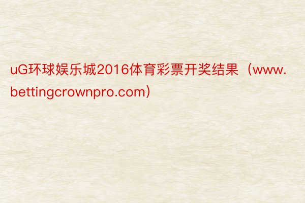 uG环球娱乐城2016体育彩票开奖结果（www.bettingcrownpro.com）