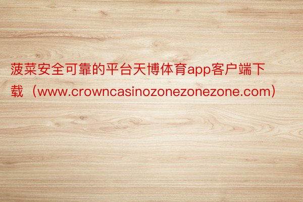 菠菜安全可靠的平台天博体育app客户端下载（www.crowncasinozonezonezone.com）