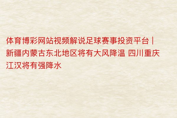 体育博彩网站视频解说足球赛事投资平台 | 新疆内蒙古东北地区将有大风降温 四川重庆江汉将有强降水