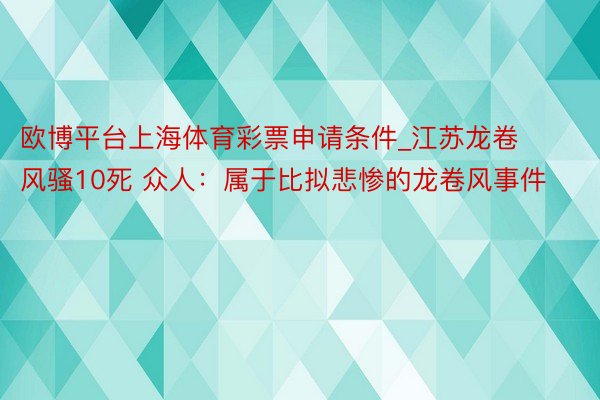 欧博平台上海体育彩票申请条件_江苏龙卷风骚10死 众人：属于比拟悲惨的龙卷风事件