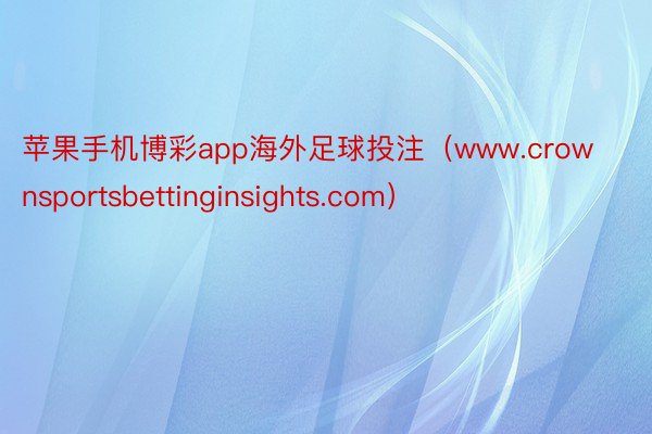 苹果手机博彩app海外足球投注（www.crownsportsbettinginsights.com）