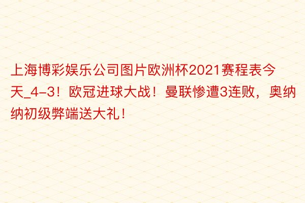 上海博彩娱乐公司图片欧洲杯2021赛程表今天_4-3！欧冠进球大战！曼联惨遭3连败，奥纳纳初级弊端送大礼！