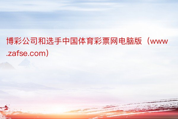 博彩公司和选手中国体育彩票网电脑版（www.zafse.com）