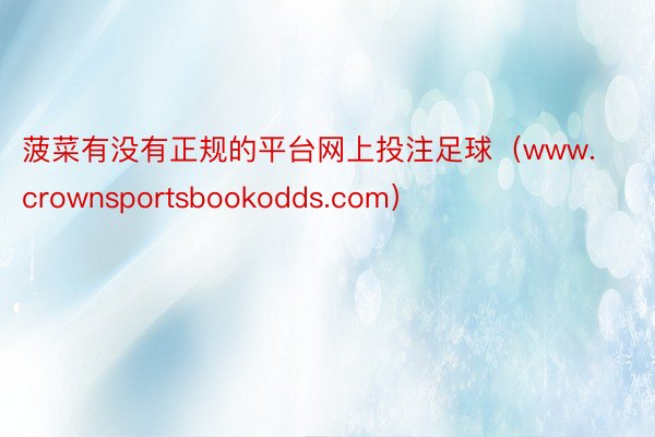 菠菜有没有正规的平台网上投注足球（www.crownsportsbookodds.com）