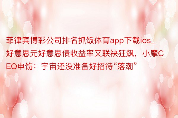 菲律宾博彩公司排名抓饭体育app下载ios_好意思元好意思债收益率又联袂狂飙，小摩CEO申饬：宇宙还没准备好招待“落潮”